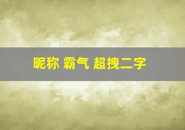 昵称 霸气 超拽二字